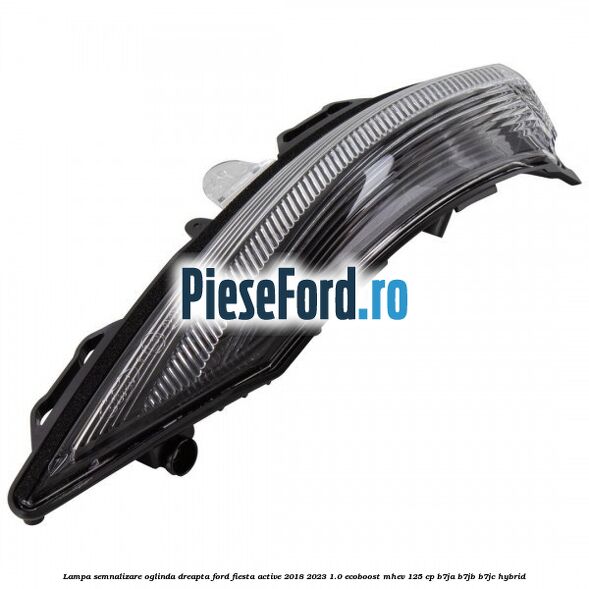 Lampa semnalizare oglinda dreapta Ford Fiesta Active 2018-2023 1.0 EcoBoost mHEV 125 cp B7JA, B7JB, B7JC Hybrid