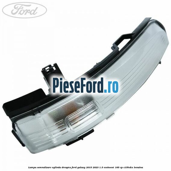 Lampa semnalizare oglinda dreapta Ford Galaxy 2015-2023 1.5 EcoBoost 165 cp C15HDTX benzina