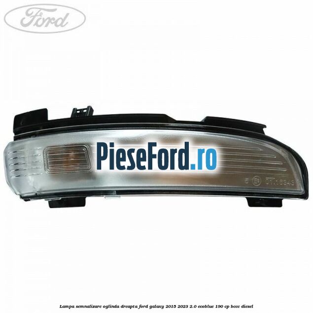 Lampa semnalizare oglinda dreapta Ford Galaxy 2015-2023 2.0 EcoBlue 190 cp BCCC diesel