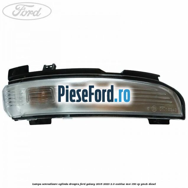 Lampa semnalizare oglinda dreapta Ford Galaxy 2015-2023 2.0 EcoBlue 4x4 150 cp YMCB diesel