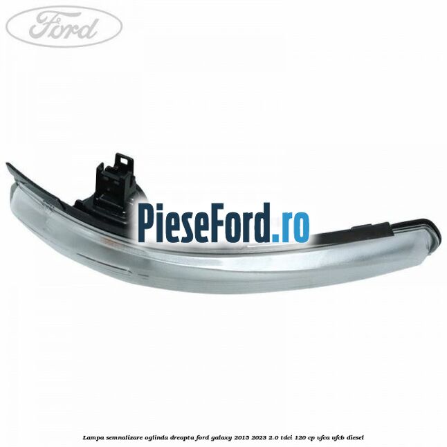Lampa semnalizare oglinda dreapta Ford Galaxy 2015-2023 2.0 TDCi 120 cp UFCA, UFCB diesel