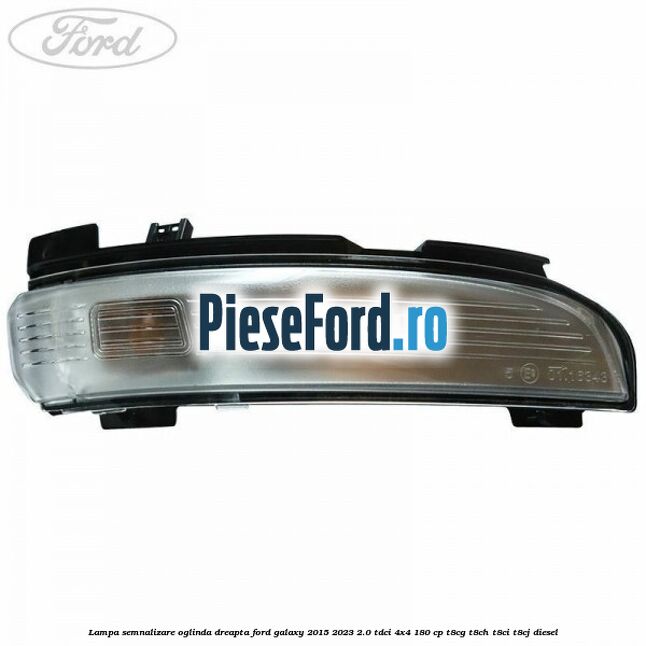 Lampa semnalizare oglinda dreapta Ford Galaxy 2015-2023 2.0 TDCi 4x4 180 cp T8CG, T8CH, T8CI, T8CJ diesel