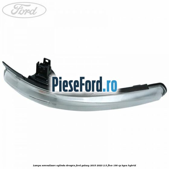 Lampa semnalizare oglinda dreapta Ford Galaxy 2015-2023 2.5 FHEV 190 cp BGCA hybrid