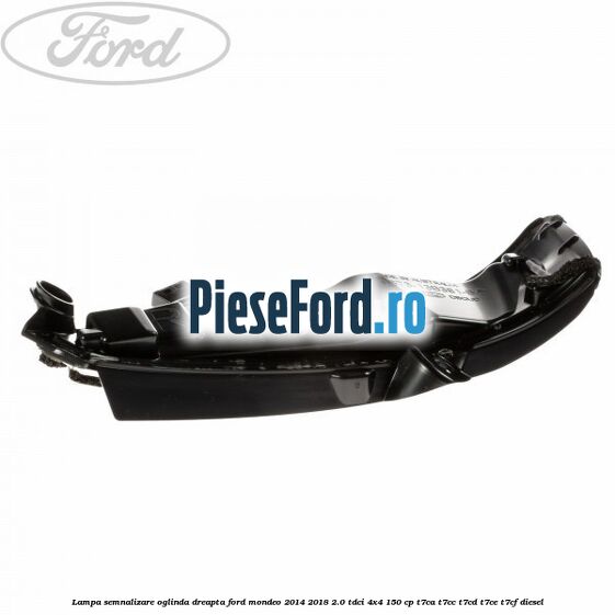 Lampa semnalizare oglinda dreapta Ford Mondeo 2014-2018 2.0 TDCi 4x4 150 cp Lampa semnalizare oglinda dreapta Ford Mondeo 2014-2018 2.0 TDCi 4x4 150 cp T7CA, T7CC, T7CD, T7CE, T7CF diesel