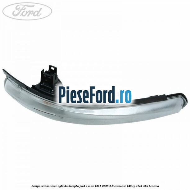 Lampa semnalizare oglinda dreapta Ford S-Max 2015-2023 2.0 EcoBoost 240 cp R9CD, R9CI benzina