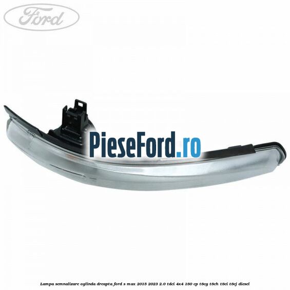 Lampa semnalizare oglinda dreapta Ford S-Max 2015-2023 2.0 TDCi 4x4 180 cp T8CG, T8CH, T8CI, T8CJ diesel