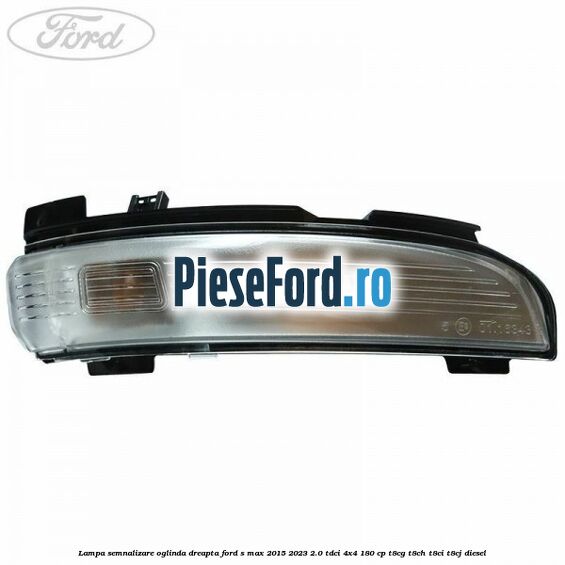 Lampa semnalizare oglinda dreapta Ford S-Max 2015-2023 2.0 TDCi 4x4 180 cp T8CG, T8CH, T8CI, T8CJ diesel