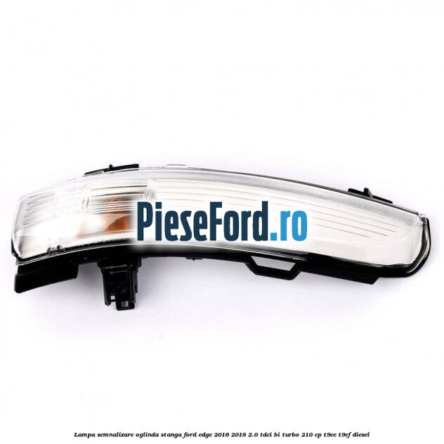 Lampa semnalizare oglinda stanga Ford Edge 2016-2018 2.0 TDCi Bi-Turbo 210 cp T9CE, T9CF diesel
