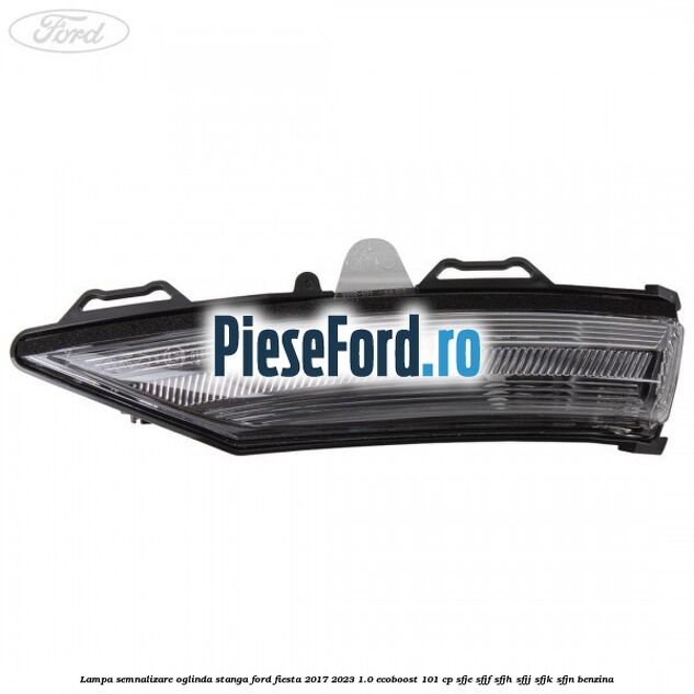 Lampa semnalizare oglinda stanga Ford Fiesta 2017-2023 1.0 EcoBoost 101 cp SFJE, SFJF, SFJH, SFJJ, SFJK, SFJN benzina