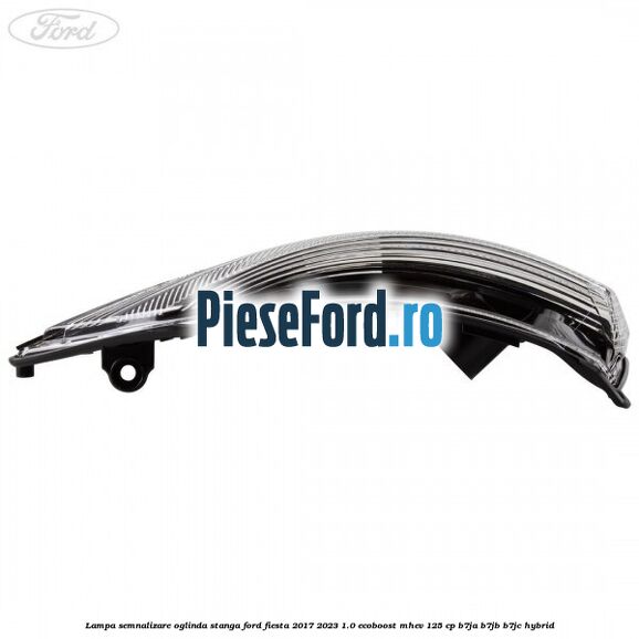 Lampa semnalizare oglinda stanga Ford Fiesta 2017-2023 1.0 EcoBoost mHEV 125 cp B7JA, B7JB, B7JC Hybrid