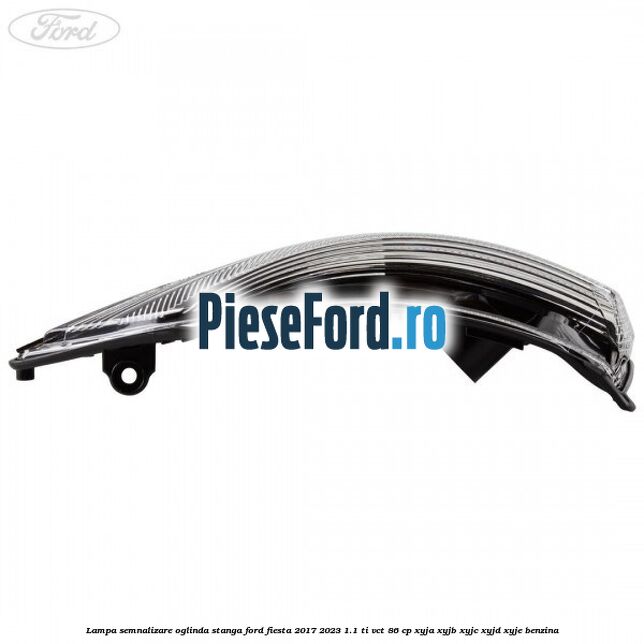 Lampa semnalizare oglinda stanga Ford Fiesta 2017-2023 1.1 Ti-VCT 86 cp Lampa semnalizare oglinda stanga Ford Fiesta 2017-2023 1.1 Ti-VCT 86 cp XYJA, XYJB, XYJC, XYJD, XYJE benzina