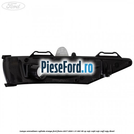 Lampa semnalizare oglinda stanga Ford Fiesta 2017-2023 1.5 TDCi 85 cp XUJC, XUJD, XUJE, XUJF, XUJG diesel