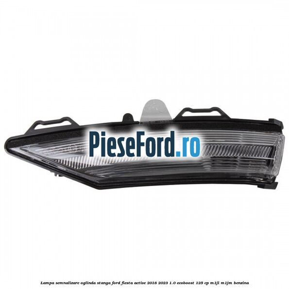 Lampa semnalizare oglinda stanga Ford Fiesta Active 2018-2023 1.0 EcoBoost 125 cp M1JL, M1JM benzina