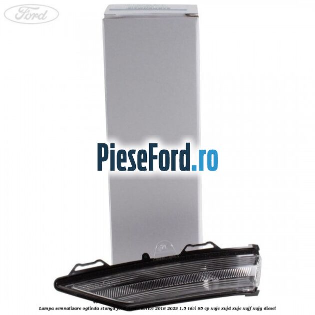 Lampa semnalizare oglinda stanga Ford Fiesta Active 2018-2023 1.5 TDCi 85 cp XUJC, XUJD, XUJE, XUJF, XUJG diesel