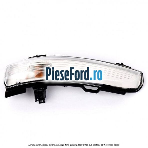 Lampa semnalizare oglinda stanga Ford Galaxy 2015-2023 2.0 EcoBlue 120 cp Lampa semnalizare oglinda stanga Ford Galaxy 2015-2023 2.0 EcoBlue 120 cp YNCA diesel