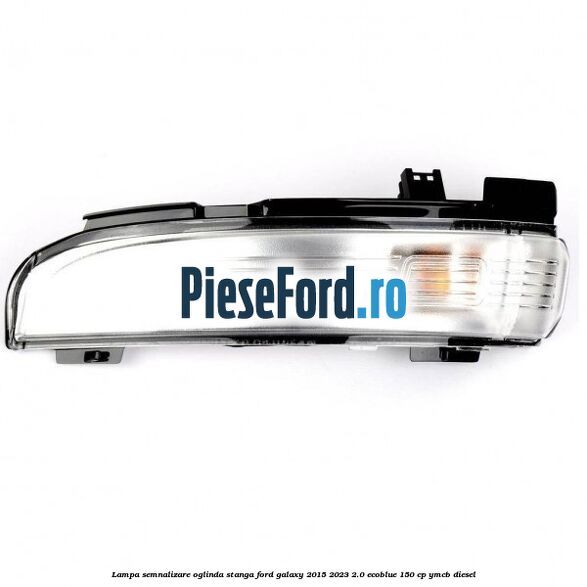 Lampa semnalizare oglinda stanga Ford Galaxy 2015-2023 2.0 EcoBlue 150 cp YMCB diesel