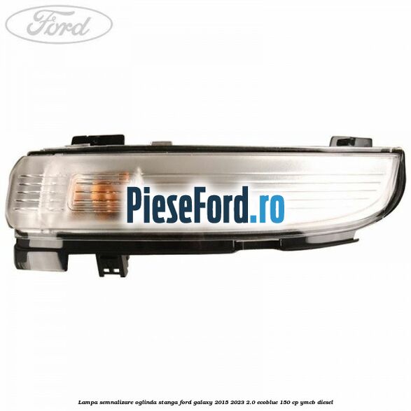 Lampa semnalizare oglinda stanga Ford Galaxy 2015-2023 2.0 EcoBlue 150 cp YMCB diesel
