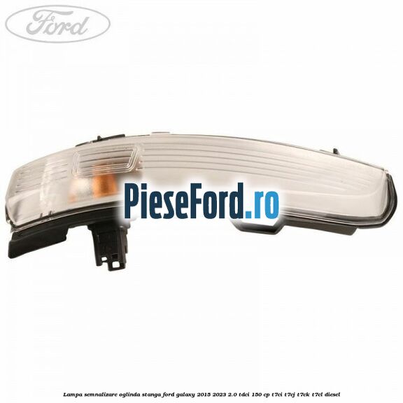 Lampa semnalizare oglinda stanga Ford Galaxy 2015-2023 2.0 TDCi 150 cp T7CI, T7CJ, T7CK, T7CL diesel