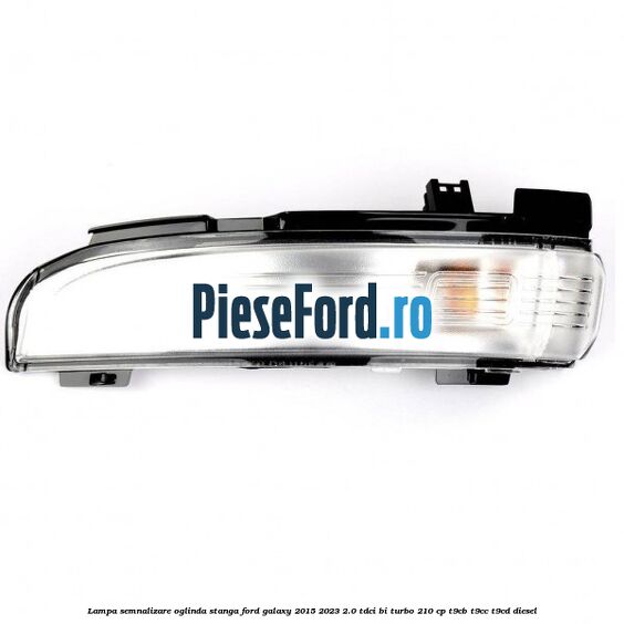 Lampa semnalizare oglinda stanga Ford Galaxy 2015-2023 2.0 TDCi BI-Turbo 210 cp Lampa semnalizare oglinda stanga Ford Galaxy 2015-2023 2.0 TDCi BI-Turbo 210 cp T9CB, T9CC, T9CD diesel