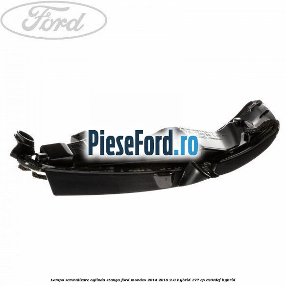 Lampa semnalizare oglinda stanga Ford Mondeo 2014-2018 2.0 Hybrid 177 cp Lampa semnalizare oglinda stanga Ford Mondeo 2014-2018 2.0 Hybrid 177 cp C20EDEF hybrid