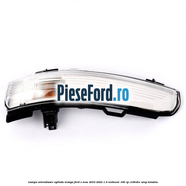 Lampa semnalizare oglinda stanga Ford S-Max 2015-2023 1.5 EcoBoost 165 cp C15HDTX, UNCP benzina