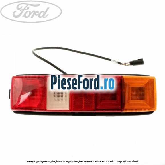 Lampa spate pentru platforme cu suport bec Ford Transit 1994-2000 2.5 TD 100 cp Lampa spate pentru platforme cu suport bec Ford Transit 1994-2000 2.5 TD 100 cp 4EB, 4EC diesel
