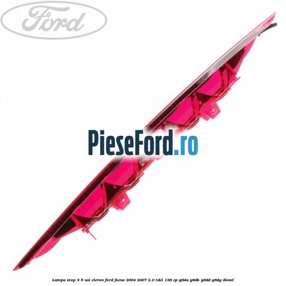 Lampa stop 3/5 usi eleron Ford Focus 2004-2007 2.0 TDCi 136 cp G6DA, G6DB, G6DD, G6DG diesel