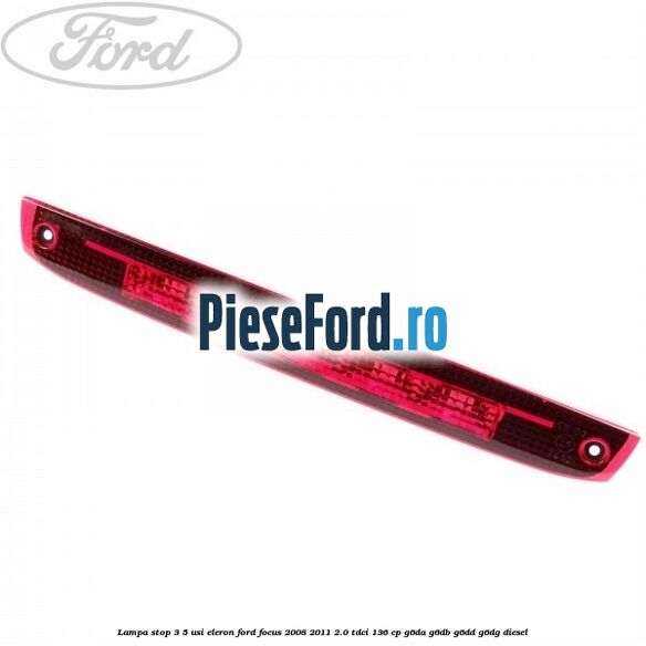 Lampa stop 3/5 usi eleron Ford Focus 2008-2011 2.0 TDCi 136 cp G6DA, G6DB, G6DD, G6DG diesel