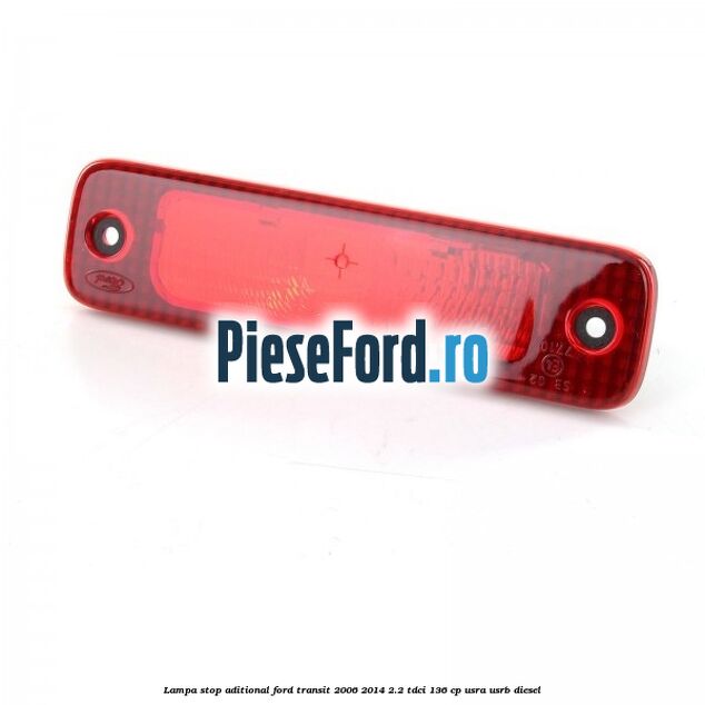 Lampa stop aditional Ford Transit 2006-2014 2.2 TDCi 136 cp USRA, USRB diesel