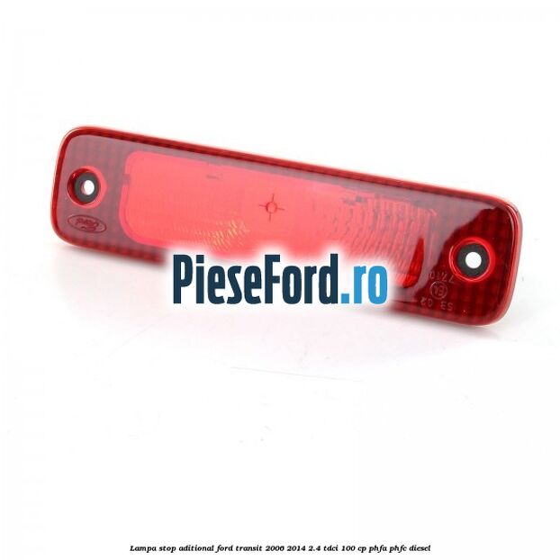 Lampa stop aditional Ford Transit 2006-2014 2.4 TDCi 100 cp PHFA, PHFC diesel