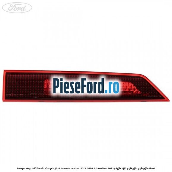 Lampa stop aditionala dreapta Ford Tourneo Custom 2014-2018 2.0 EcoBlue 105 cp BJFA, BJFB, YLF6, YLFA, YLFB, YLFS diesel