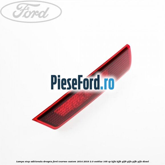 Lampa stop aditionala dreapta Ford Tourneo Custom 2014-2018 2.0 EcoBlue 105 cp BJFA, BJFB, YLF6, YLFA, YLFB, YLFS diesel