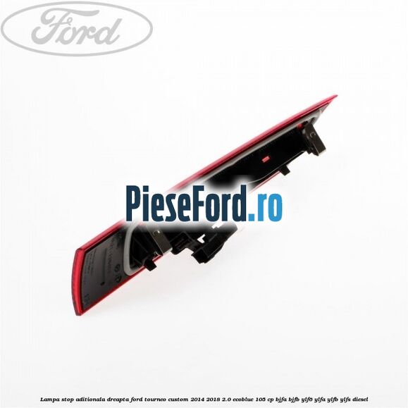 Lampa stop aditionala dreapta Ford Tourneo Custom 2014-2018 2.0 EcoBlue 105 cp BJFA, BJFB, YLF6, YLFA, YLFB, YLFS diesel