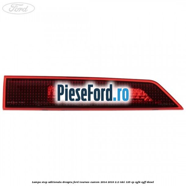 Lampa stop aditionala dreapta Ford Tourneo Custom 2014-2018 2.2 TDCi 125 cp CYF4, CYFF diesel