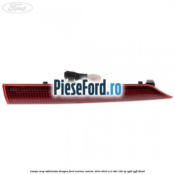 Lampa stop aditionala dreapta Ford Tourneo Custom 2014-2018 2.2 TDCi 125 cp CYF4, CYFF diesel
