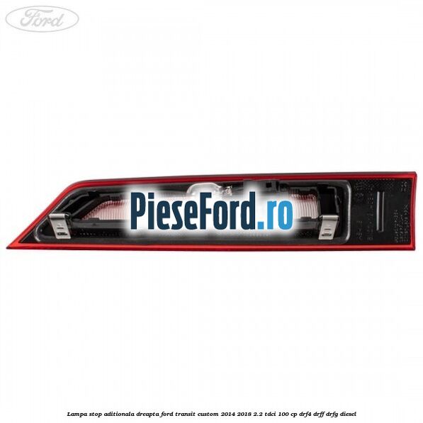 Lampa stop aditionala dreapta Ford Transit Custom 2014-2018 2.2 TDCi 100 cp DRF4, DRFF, DRFG diesel