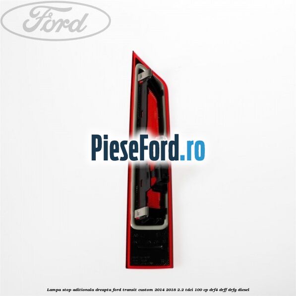 Lampa stop aditionala dreapta Ford Transit Custom 2014-2018 2.2 TDCi 100 cp DRF4, DRFF, DRFG diesel