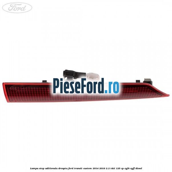 Lampa stop aditionala dreapta Ford Transit Custom 2014-2018 2.2 TDCi 125 cp CYF4, CYFF diesel