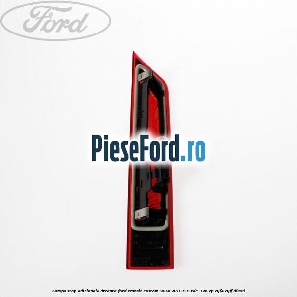 Lampa stop aditionala dreapta Ford Transit Custom 2014-2018 2.2 TDCi 125 cp CYF4, CYFF diesel