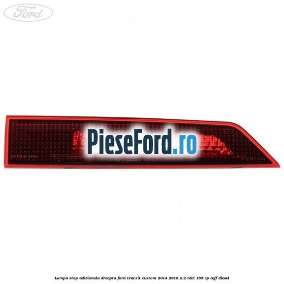 Lampa stop aditionala dreapta Ford Transit Custom 2014-2018 2.2 TDCi 155 cp CVFF diesel