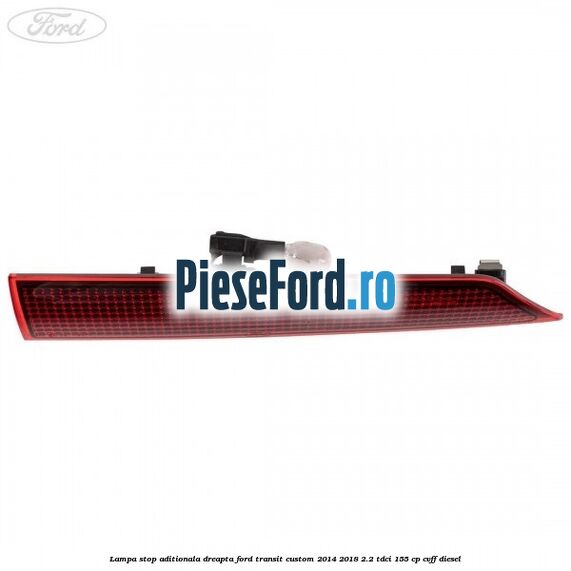 Lampa stop aditionala dreapta Ford Transit Custom 2014-2018 2.2 TDCi 155 cp CVFF diesel