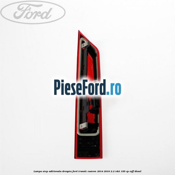 Lampa stop aditionala dreapta Ford Transit Custom 2014-2018 2.2 TDCi 155 cp CVFF diesel