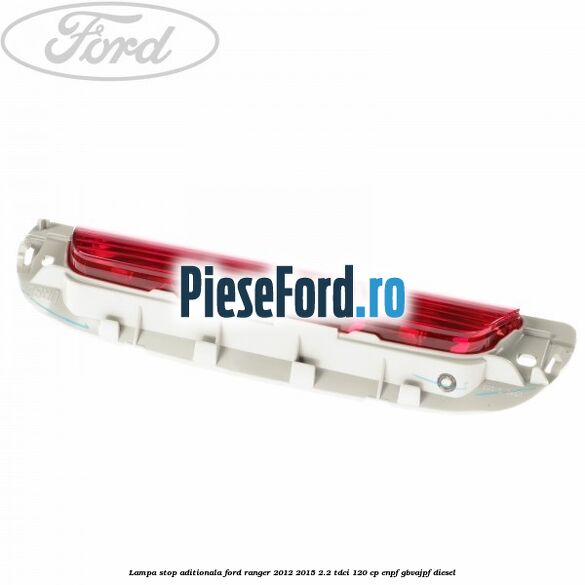 Lampa stop aditionala Ford Ranger 2012-2015 2.2 TDCi 120 cp ENPF, GBVAJPF diesel