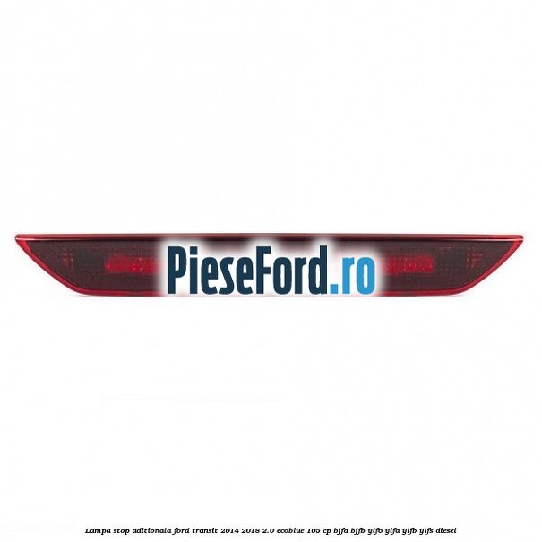 Lampa stop aditionala Ford Transit 2014-2018 2.0 EcoBlue 105 cp BJFA, BJFB, YLF6, YLFA, YLFB, YLFS diesel