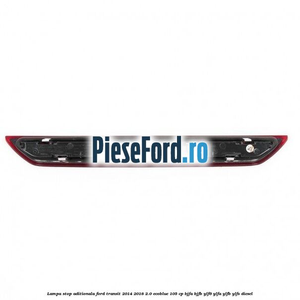 Lampa stop aditionala Ford Transit 2014-2018 2.0 EcoBlue 105 cp BJFA, BJFB, YLF6, YLFA, YLFB, YLFS diesel