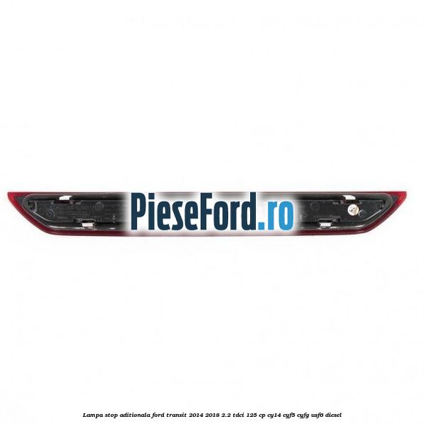 Lampa stop aditionala Ford Transit 2014-2018 2.2 TDCi 125 cp CY14, CYF5, CYFG, USF6 diesel