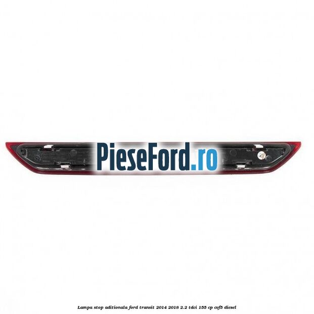 Lampa stop aditionala Ford Transit 2014-2018 2.2 TDCi 155 cp Lampa stop aditionala Ford Transit 2014-2018 2.2 TDCi 155 cp CVF5 diesel