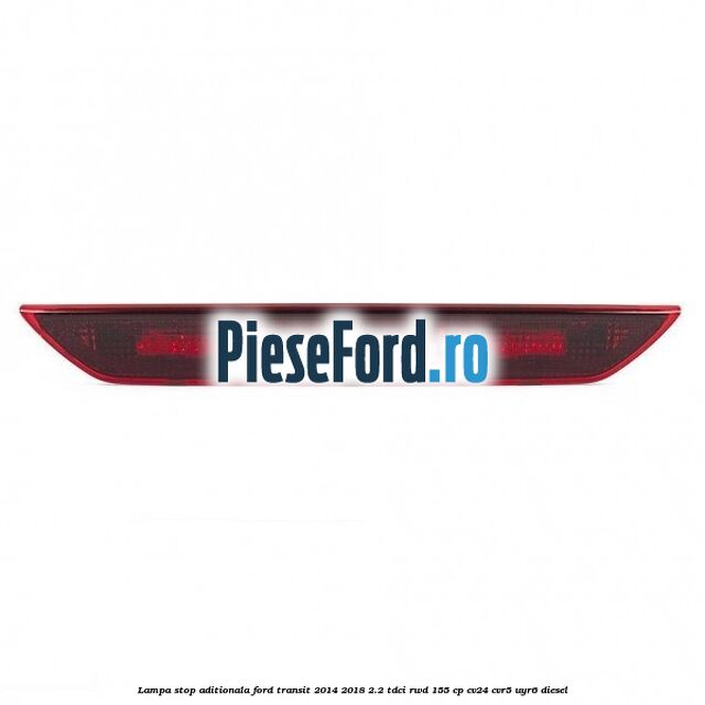 Lampa stop aditionala Ford Transit 2014-2018 2.2 TDCi RWD 155 cp CV24, CVR5, UYR6 diesel