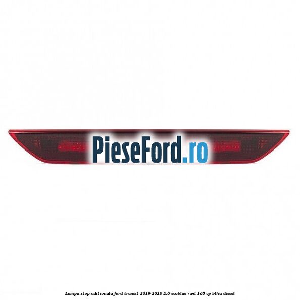 Lampa stop aditionala Ford Transit 2019-2023 2.0 EcoBlue RWD 165 cp BLHA diesel