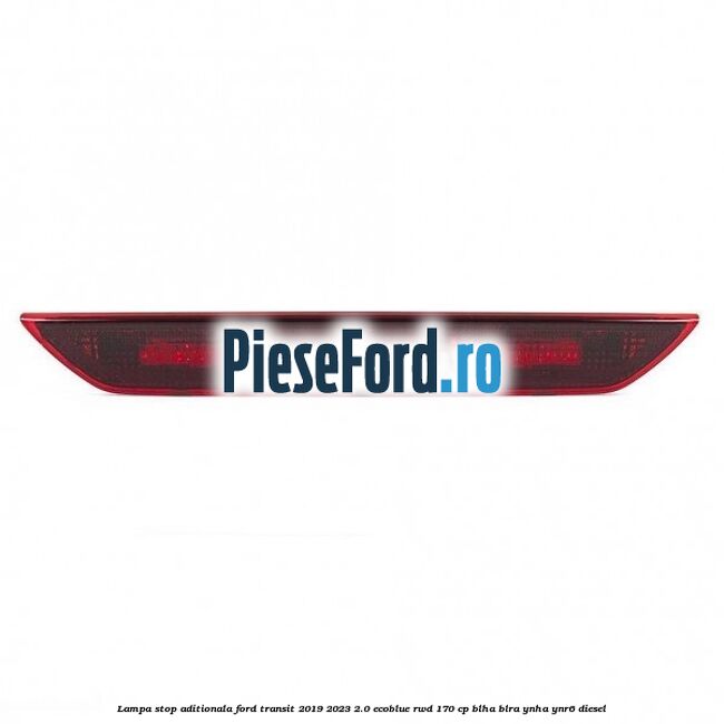 Lampa stop aditionala Ford Transit 2019-2023 2.0 EcoBlue RWD 170 cp BLHA, BLRA, YNHA, YNR6 diesel